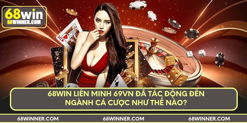 68win liên minh 69VN đã tác động đến ngành cá cược như thế nào?
