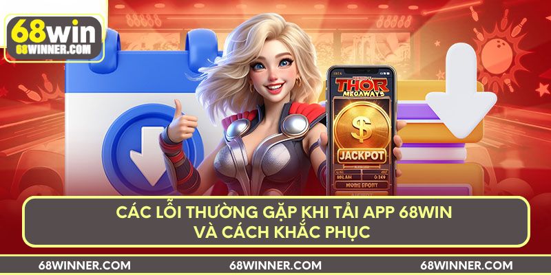 Các lỗi thường gặp khi tải app 68win và cách khắc phục