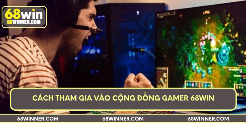 Cách tham gia vào cộng đồng gamer 68win