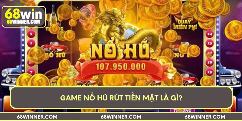 Game nổ hũ rút tiền mặt là gì?