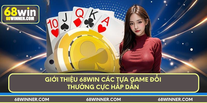 Giới thiệu 68win các tựa game đổi thưởng cực hấp dẫn