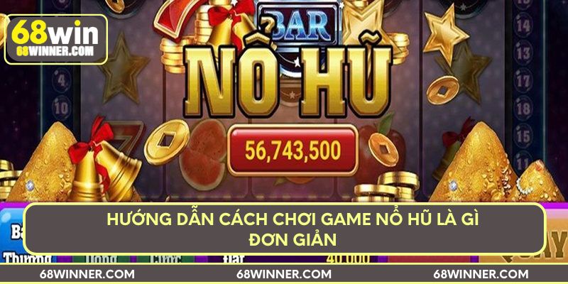 Hướng dẫn cách chơi game nổ hũ là gì đơn giản