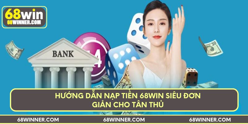 Hướng dẫn nạp tiền 68win siêu đơn giản cho tân thủ