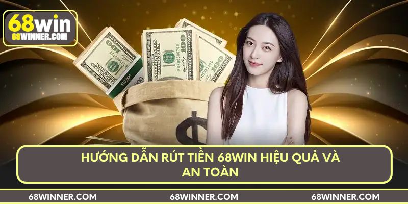 Hướng dẫn rút tiền 68win hiệu quả và an toàn