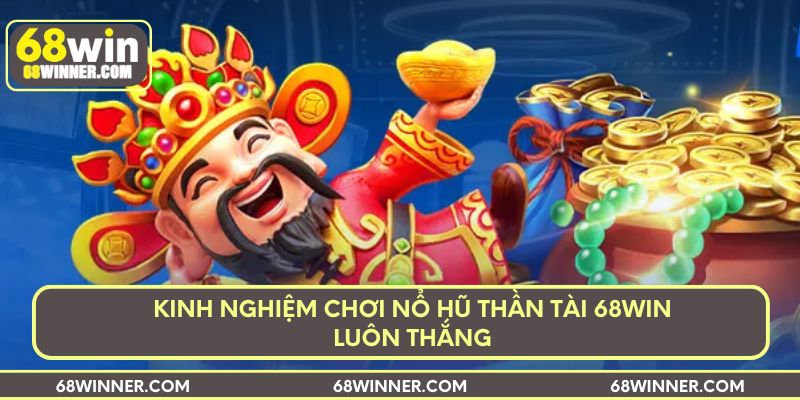Kinh nghiệm chơi nổ hũ Thần Tài 68win luôn thắng