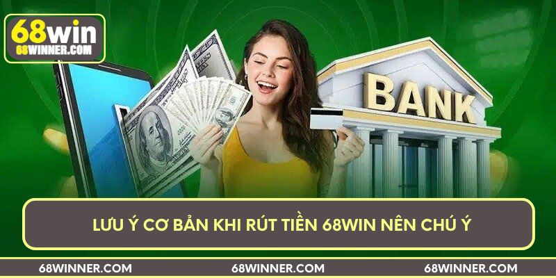 Lưu ý cơ bản khi rút tiền 68win nên chú ý