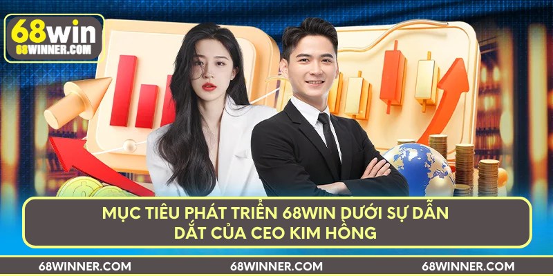 Mục tiêu phát triển 68win dưới sự dẫn dắt của CEO Kim Hồng