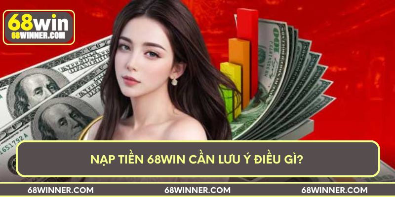 Nạp tiền 68win cần lưu ý điều gì?