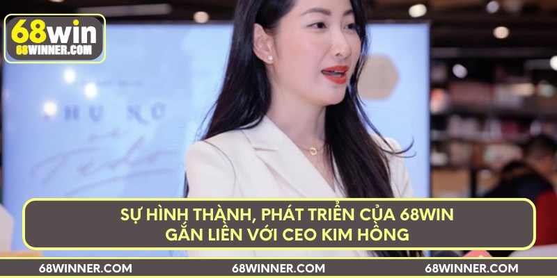 Sự hình thành, phát triển của 68win gắn liền với CEO Kim Hồng