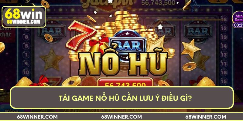 Tải game nổ hũ cần lưu ý điều gì?