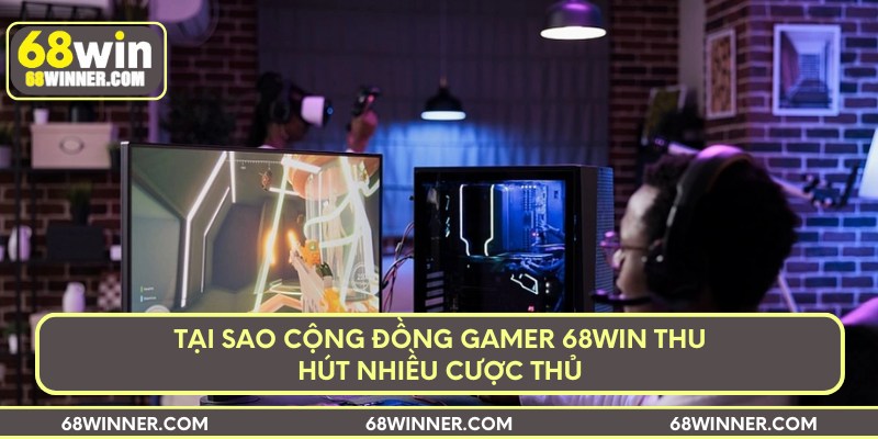 Tại sao cộng đồng gamer 68win thu hút nhiều cược thủ