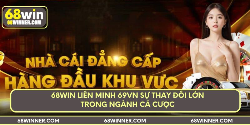 68win-lien-minh-69vn-su-thay-doi-lon-trong-nganh-ca-cuoc