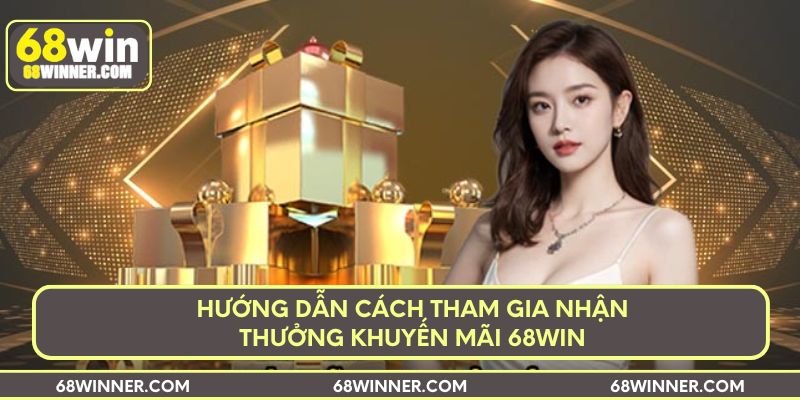 Hướng dẫn cách tham gia nhận thưởng khuyến mãi 68win