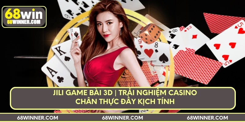 jili-game-bai-3d-trai-nghiem-casino-chan-thuc-day-kich-tinh-min