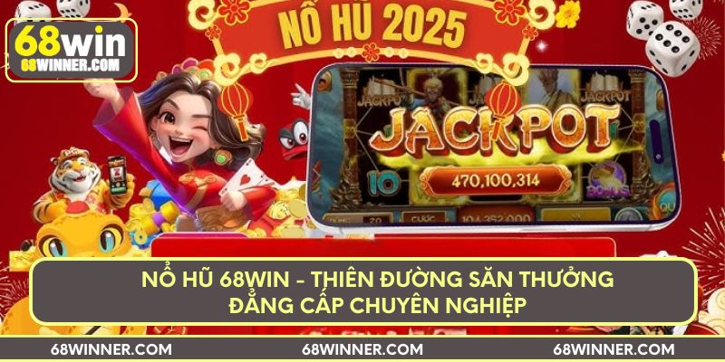 Nổ hũ 68win - Thiên đường săn thưởng đẳng cấp chuyên nghiệp